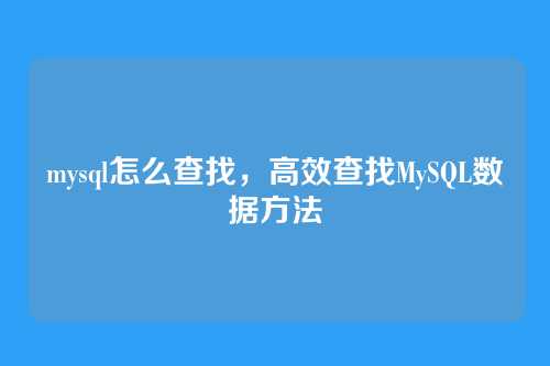 mysql怎么查找,高效查找MySQL数据方法