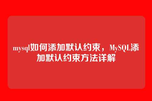 mysql如何添加默认约束,MySQL添加默认约束方法详解