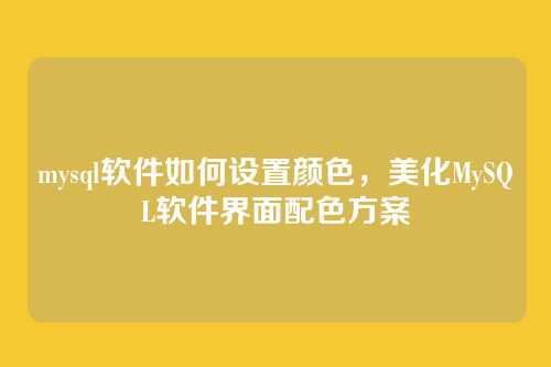 mysql软件如何设置颜色,美化MySQL软件界面配色方案