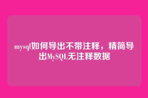 mysql如何导出不带注释，精简导出MySQL无注释数据