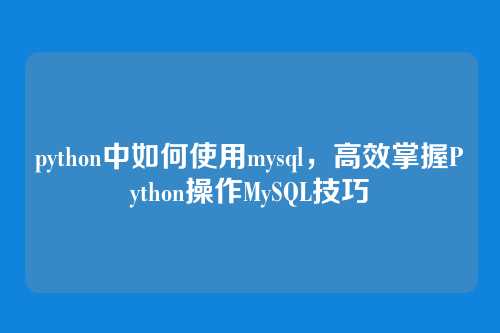 python中如何使用mysql,高效掌握Python操作MySQL技巧