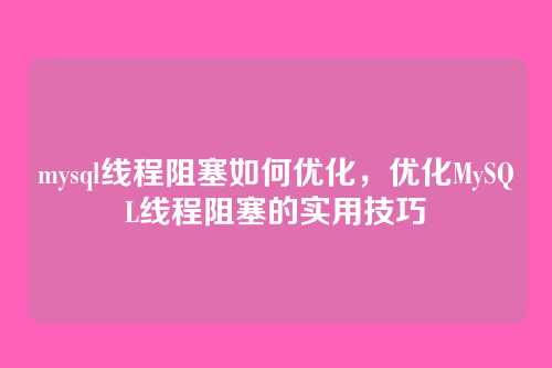mysql线程阻塞如何优化,优化MySQL线程阻塞的实用技巧