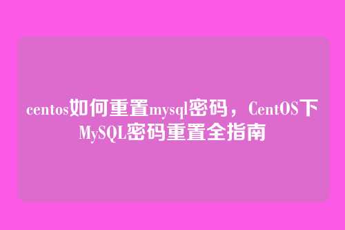 centos如何重置mysql密码，CentOS下MySQL密码重置全指南