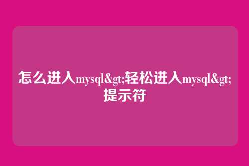 怎么进入mysql>轻松进入mysql>提示符