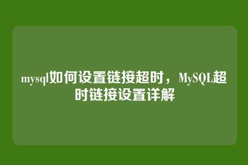 mysql如何设置链接超时,MySQL超时链接设置详解