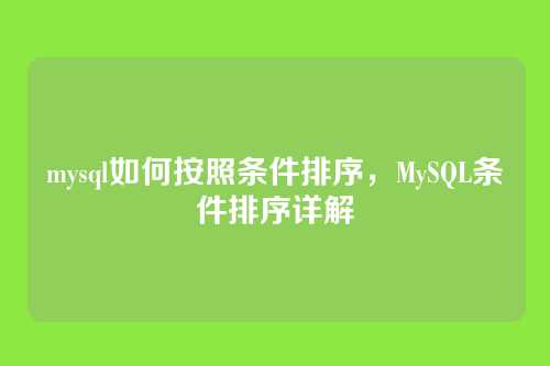 mysql如何按照条件排序，MySQL条件排序详解