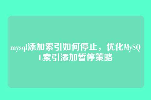 mysql添加索引如何停止,优化MySQL索引添加暂停策略