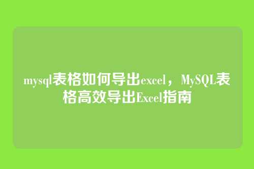 mysql表格如何导出excel,MySQL表格高效导出Excel指南
