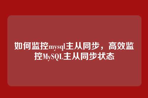 如何监控mysql主从同步,高效监控MySQL主从同步状态