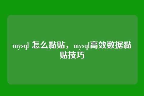 mysql 怎么黏贴,mysql高效数据黏贴技巧