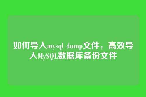 如何导入mysql dump文件,高效导入MySQL数据库备份文件