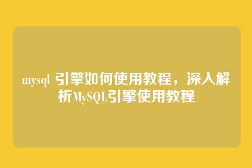 mysql 引擎如何使用教程,深入解析MySQL引擎使用教程