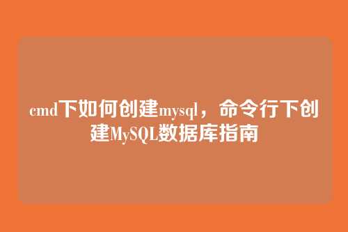cmd下如何创建mysql,命令行下创建MySQL数据库指南