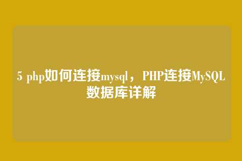 5 php如何连接mysql,PHP连接MySQL数据库详解