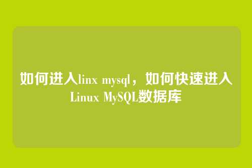 如何进入linx mysql，如何快速进入Linux MySQL数据库