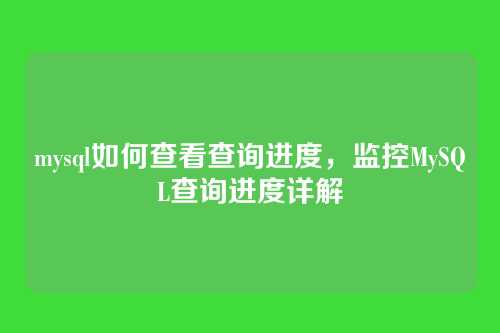 mysql如何查看查询进度,监控MySQL查询进度详解