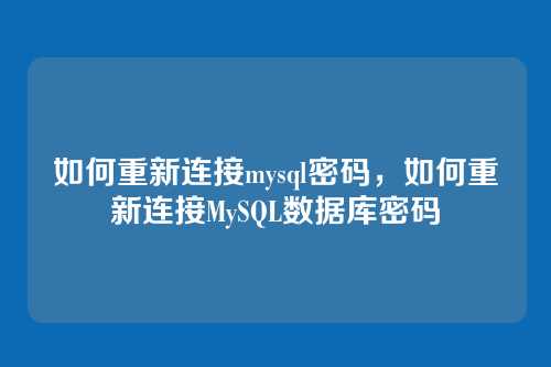 如何重新连接mysql密码,如何重新连接MySQL数据库密码