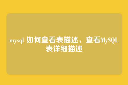 mysql 如何查看表描述,查看MySQL表详细描述