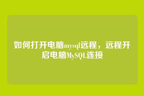 如何打开电脑mysql远程,远程开启电脑MySQL连接