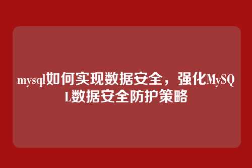 mysql如何实现数据安全,强化MySQL数据安全防护策略