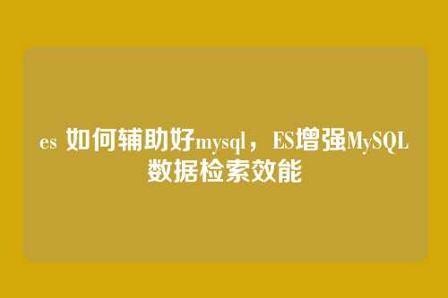 es 如何辅助好mysql，ES增强MySQL数据检索效能