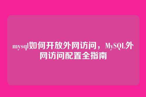 mysql如何开放外网访问,MySQL外网访问配置全指南