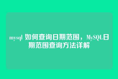 mysql 如何查询日期范围,MySQL日期范围查询方法详解