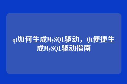 qt如何生成MySQL驱动,Qt便捷生成MySQL驱动指南