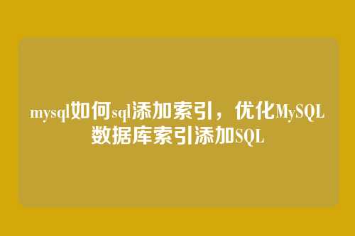 mysql如何sql添加索引,优化MySQL数据库索引添加SQL