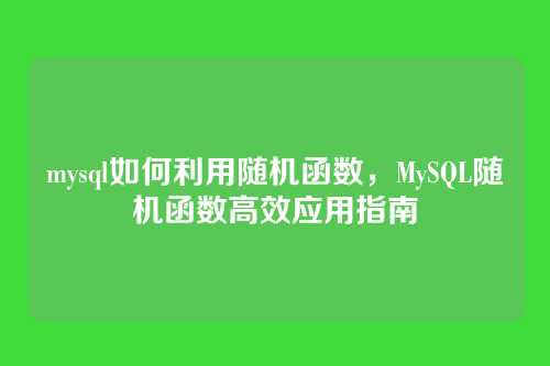 mysql如何利用随机函数,MySQL随机函数高效应用指南