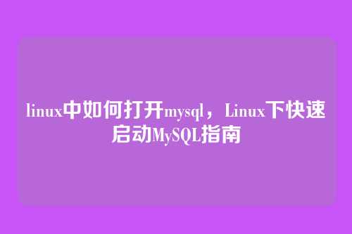 linux中如何打开mysql,Linux下快速启动MySQL指南