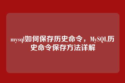 mysql如何保存历史命令,MySQL历史命令保存方法详解