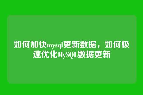如何加快mysql更新数据,如何极速优化MySQL数据更新