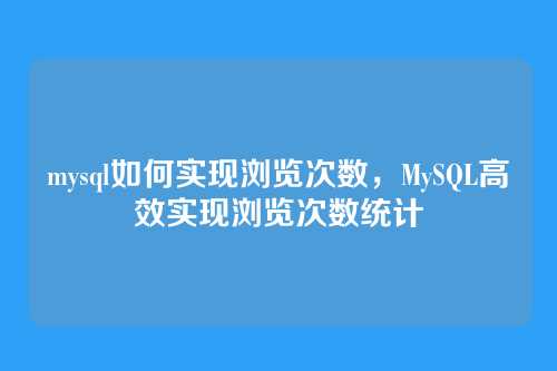 mysql如何实现浏览次数,MySQL高效实现浏览次数统计