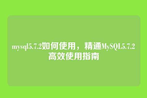 mysql5.7.2如何使用,精通MySQL5.7.2高效使用指南