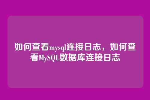 如何查看mysql连接日志,如何查看MySQL数据库连接日志