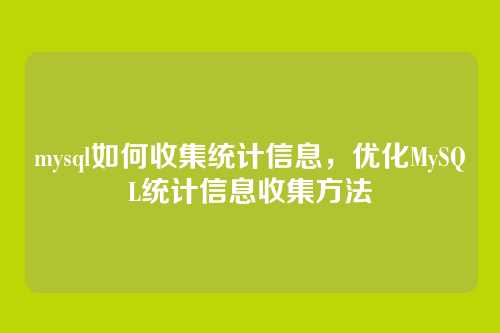 mysql如何收集统计信息,优化MySQL统计信息收集方法