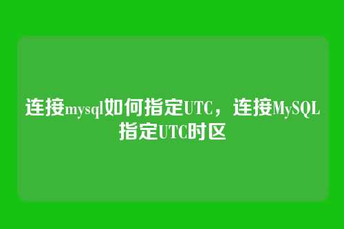 连接mysql如何指定UTC,连接MySQL指定UTC时区