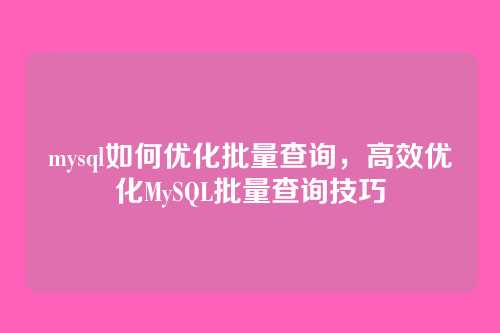mysql如何优化批量查询，高效优化MySQL批量查询技巧