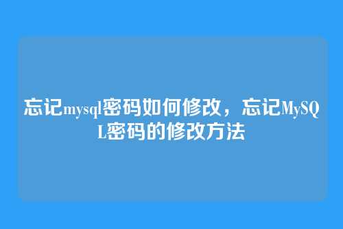 忘记mysql密码如何修改,忘记MySQL密码的修改方法