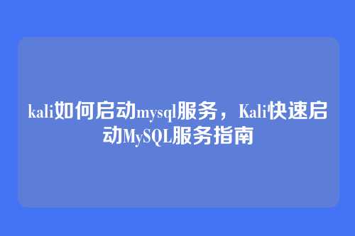 kali如何启动mysql服务,Kali快速启动MySQL服务指南