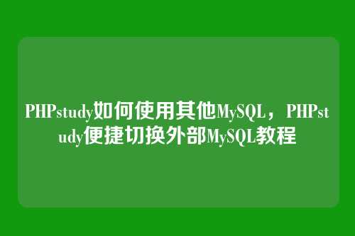 PHPstudy如何使用其他MySQL,PHPstudy便捷切换外部MySQL教程