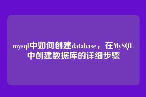 mysql中如何创建database,在MySQL中创建数据库的详细步骤