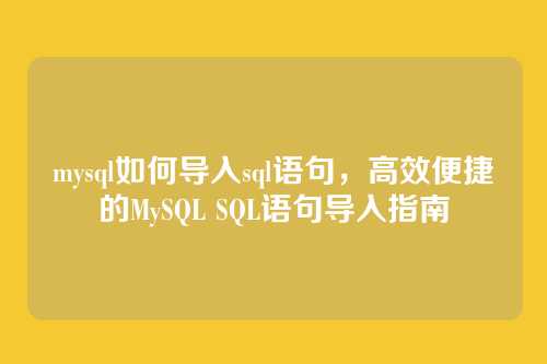 mysql如何导入sql语句,高效便捷的MySQL SQL语句导入指南
