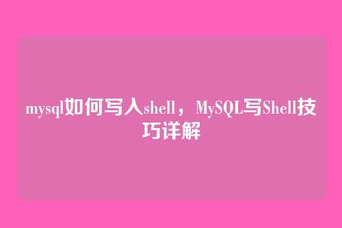 mysql如何写入shell,MySQL写Shell技巧详解