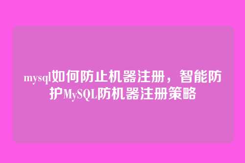 mysql如何防止机器注册,智能防护MySQL防机器注册策略