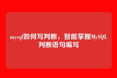mysql如何写判断，智能掌握MySQL判断语句编写