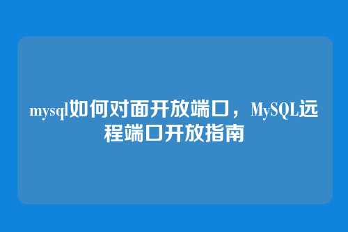 mysql如何对面开放端口,MySQL远程端口开放指南