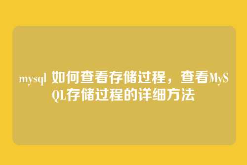 mysql 如何查看存储过程,查看MySQL存储过程的详细方法