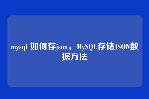 mysql 如何存json,MySQL存储JSON数据方法